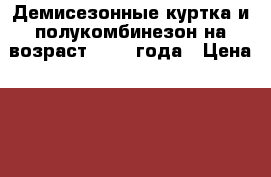 Демисезонные куртка и полукомбинезон на возраст 1-2,5 года › Цена ­ 800 - Башкортостан респ., Нефтекамск г. Дети и материнство » Детская одежда и обувь   . Башкортостан респ.,Нефтекамск г.